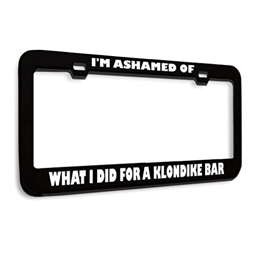 Metal License Plate Frame Ashamed What I Did for Klondike